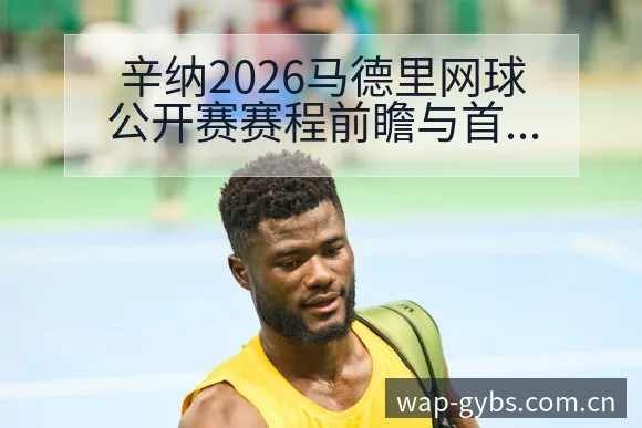 辛纳2026马德里网球公开赛赛程前瞻与首冠冲击分析 - UED体育