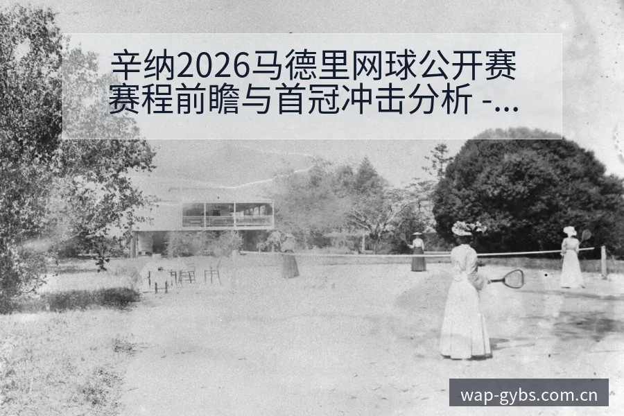 辛纳2026马德里网球公开赛赛程前瞻与首冠冲击分析 - UED体育